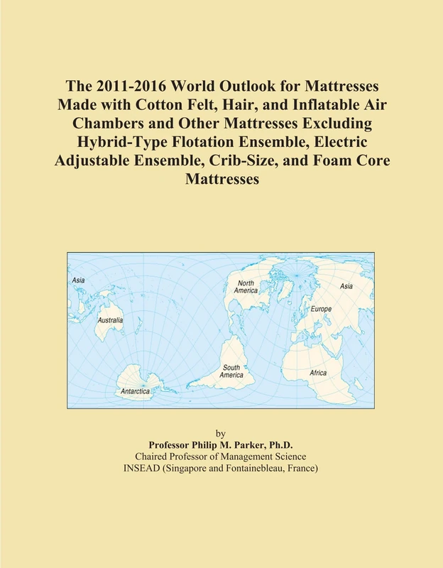 The 2011-2016 World Outlook for Mattresses Made with Cotton Felt, Hair, and Inflatable Air Chambers and Other Mattresses Excluding Hybrid-Type ... Ensemble, Crib-Size, and Foam Core Mattresses