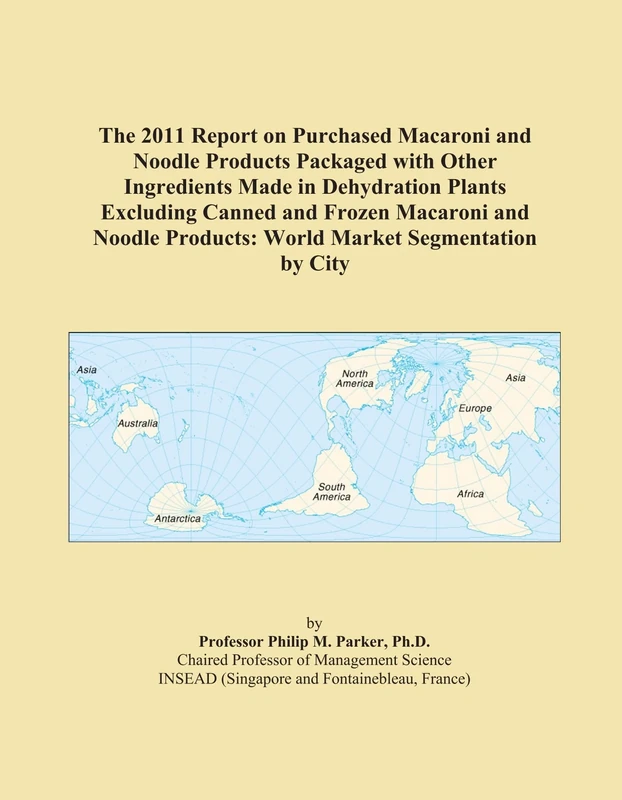 The 2011 Report on Purchased Macaroni and Noodle Products Packaged with Other Ingredients Made in Dehydration Plants Excluding Canned and Frozen ... Products: World Market Segmentation by City