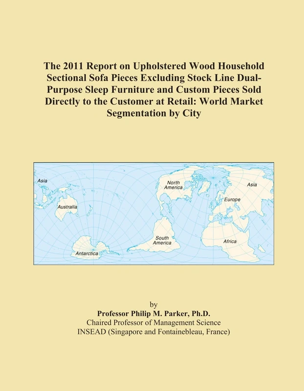The 2011 Report on Upholstered Wood Household Sectional Sofa Pieces Excluding Stock Line Dual-Purpose Sleep Furniture and Custom Pieces Sold Directly ... at Retail: World Market Segmentation by City
