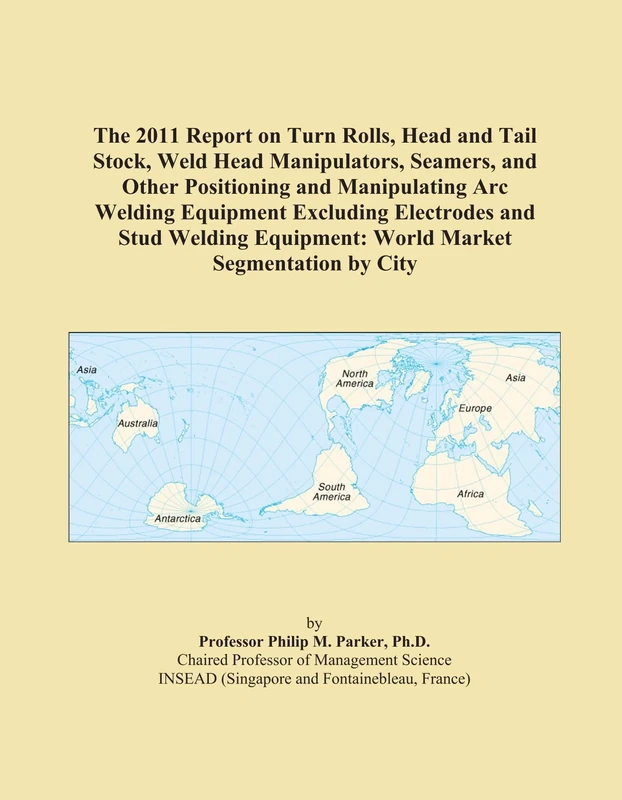 The 2011 Report on Turn Rolls, Head and Tail Stock, Weld Head Manipulators, Seamers, and Other Positioning and Manipulating Arc Welding Equipment ... Equipment: World Market Segmentation by City