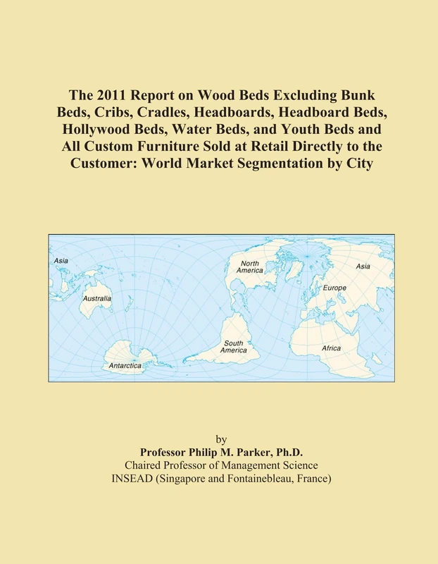 The 2011 Report on Wood Beds Excluding Bunk Beds, Cribs, Cradles, Headboards, Headboard Beds, Hollywood Beds, Water Beds, and Youth Beds and All ... Customer: World Market Segmentation by City