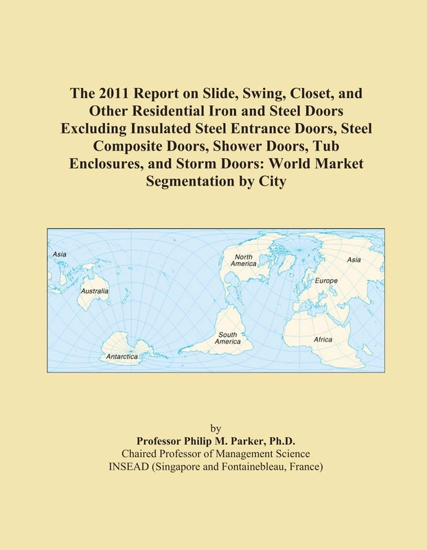 The 2011 Report on Slide, Swing, Closet, and Other Residential Iron and Steel Doors Excluding Insulated Steel Entrance Doors, Steel Composite Doors, ... Doors: World Market Segmentation by City