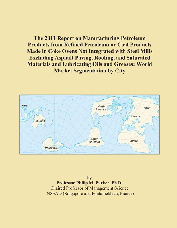 The 2011 Report on Manufacturing Petroleum Products from Refined Petroleum or Coal Products Made in Coke Ovens Not Integrated with Steel Mills ... Greases: World Market Segmentation by City