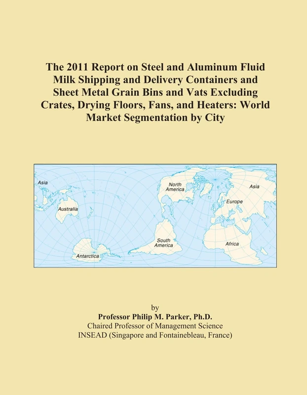 The 2011 Report on Steel and Aluminum Fluid Milk Shipping and Delivery Containers and Sheet Metal Grain Bins and Vats Excluding Crates, Drying Floors, ... Heaters: World Market Segmentation by City
