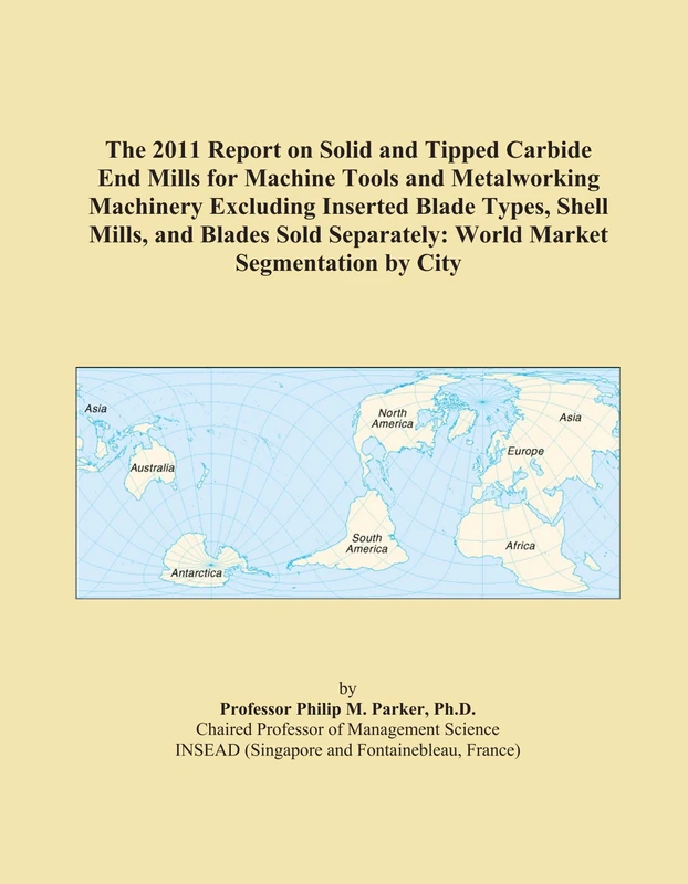 The 2011 Report on Solid and Tipped Carbide End Mills for Machine Tools and Metalworking Machinery Excluding Inserted Blade Types, Shell Mills, and ... Separately: World Market Segmentation by City