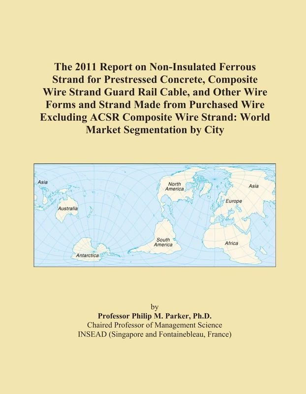 The 2011 Report on Non-Insulated Ferrous Strand for Prestressed Concrete, Composite Wire Strand Guard Rail Cable, and Other Wire Forms and Strand Made ... Strand: World Market Segmentation by City