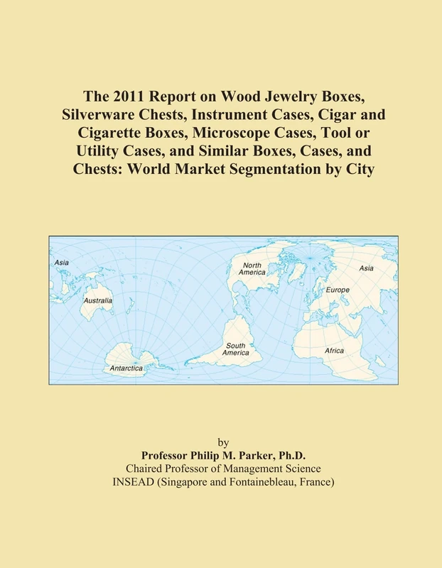 The 2011 Report on Wood Jewelry Boxes, Silverware Chests, Instrument Cases, Cigar and Cigarette Boxes, Microscope Cases, Tool or Utility Cases, and ... and Chests: World Market Segmentation by City