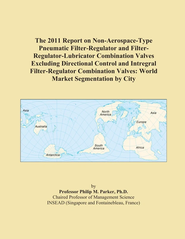 The 2011 Report on Non-Aerospace-Type Pneumatic Filter-Regulator and Filter-Regulator-Lubricator Combination Valves Excluding Directional Control and ... Valves: World Market Segmentation by City