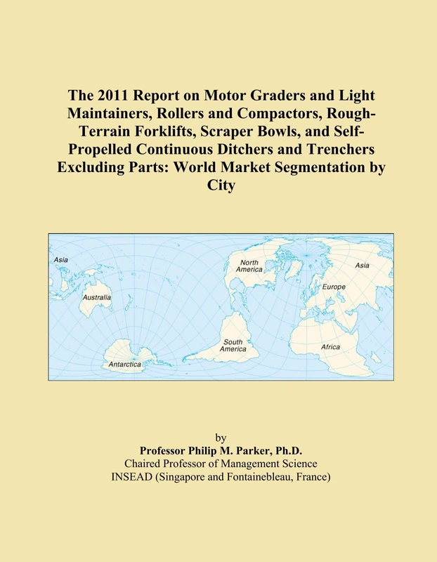 The 2011 Report on Motor Graders and Light Maintainers, Rollers and Compactors, Rough-Terrain Forklifts, Scraper Bowls, and Self-Propelled Continuous ... Parts: World Market Segmentation by City