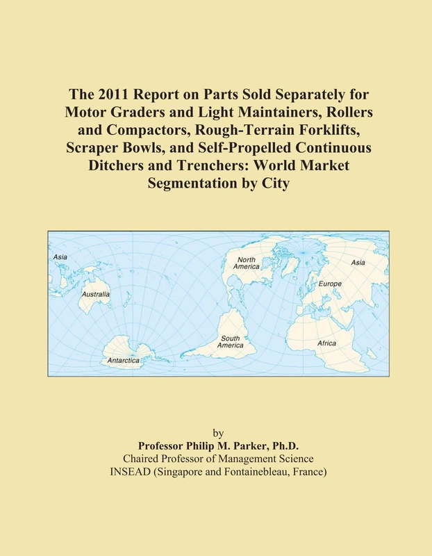 The 2011 Report on Parts Sold Separately for Motor Graders and Light Maintainers, Rollers and Compactors, Rough-Terrain Forklifts, Scraper Bowls, and ... Trenchers: World Market Segmentation by City