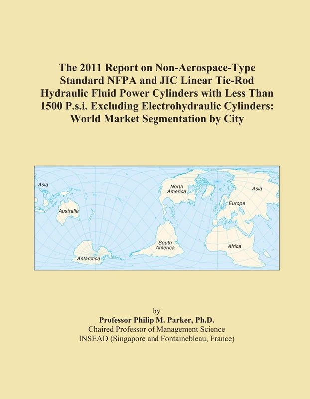 The 2011 Report on Non-Aerospace-Type Standard NFPA and JIC Linear Tie-Rod Hydraulic Fluid Power Cylinders with Less Than 1500 P.s.i. Excluding ... Cylinders: World Market Segmentation by City