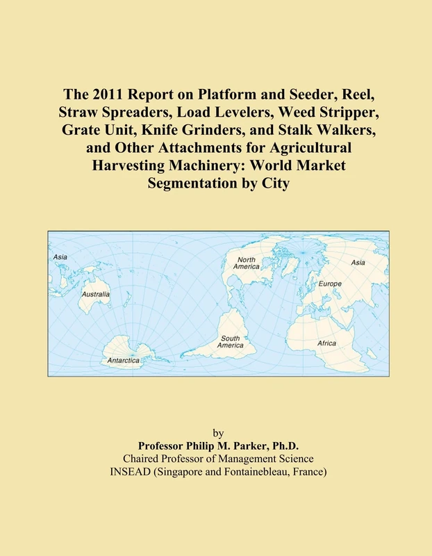 The 2011 Report on Platform and Seeder, Reel, Straw Spreaders, Load Levelers, Weed Stripper, Grate Unit, Knife Grinders, and Stalk Walkers, and Other ... Machinery: World Market Segmentation by City