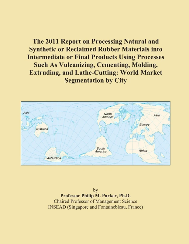 The 2011 Report on Processing Natural and Synthetic or Reclaimed Rubber Materials into Intermediate or Final Products Using Processes Such As ... World Market Segmentation by City