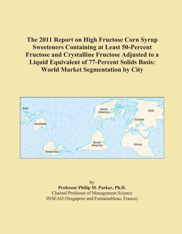 The 2011 Report on High Fructose Corn Syrup Sweeteners Containing at Least 50-Percent Fructose and Crystalline Fructose Adjusted to a Liquid ... Basis: World Market Segmentation by City