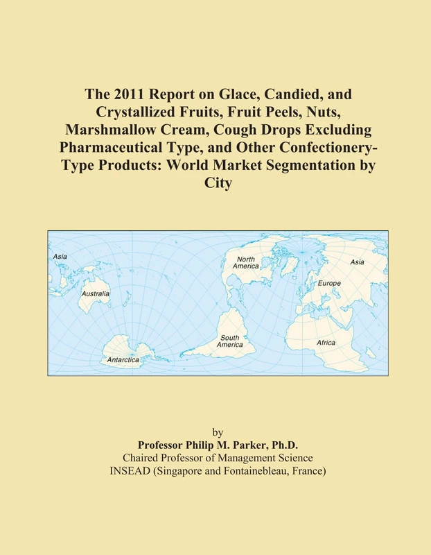 The 2011 Report on Glace, Candied, and Crystallized Fruits, Fruit Peels, Nuts, Marshmallow Cream, Cough Drops Excluding Pharmaceutical Type, and Other ... Products: World Market Segmentation by City