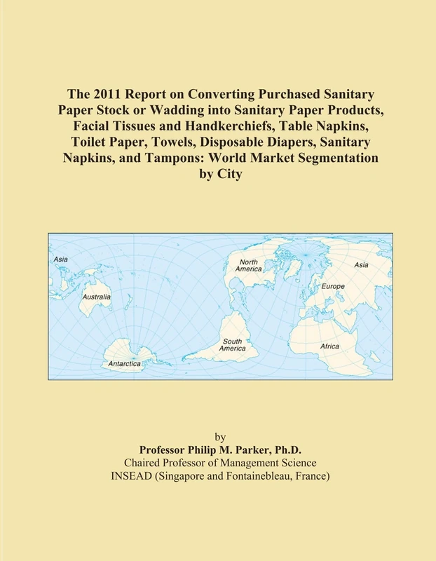 The 2011 Report on Converting Purchased Sanitary Paper Stock or Wadding into Sanitary Paper Products, Facial Tissues and Handkerchiefs, Table Napkins, ... Tampons: World Market Segmentation by City