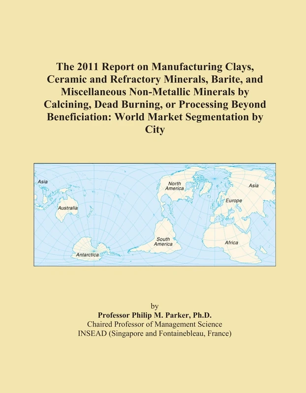 The 2011 Report on Manufacturing Clays, Ceramic and Refractory Minerals, Barite, and Miscellaneous Non-Metallic Minerals by Calcining, Dead Burning, ... World Market Segmentation by City
