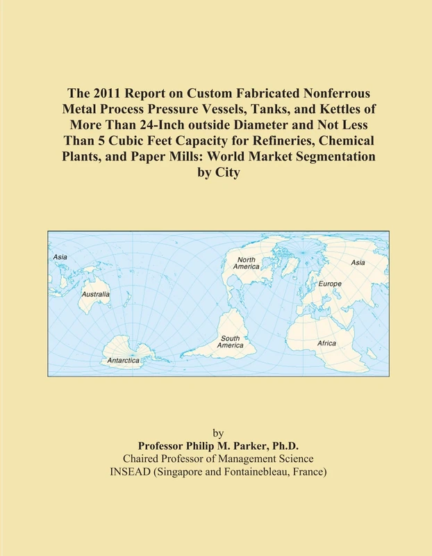 The 2011 Report on Custom Fabricated Nonferrous Metal Process Pressure Vessels, Tanks, and Kettles of More Than 24-Inch outside Diameter and Not Less ... Mills: World Market Segmentation by City