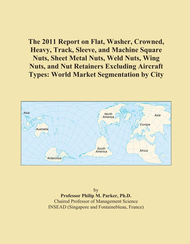 The 2011 Report on Flat, Washer, Crowned, Heavy, Track, Sleeve, and Machine Square Nuts, Sheet Metal Nuts, Weld Nuts, Wing Nuts, and Nut Retainers ... Types: World Market Segmentation by City