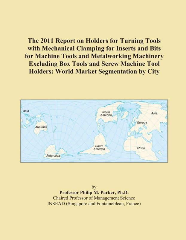 The 2011 Report on Holders for Turning Tools with Mechanical Clamping for Inserts and Bits for Machine Tools and Metalworking Machinery Excluding Box ... Holders: World Market Segmentation by City