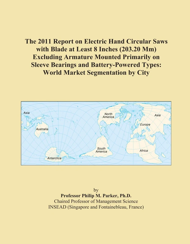 The 2011 Report on Electric Hand Circular Saws with Blade at Least 8 Inches (203.20 Mm) Excluding Armature Mounted Primarily on Sleeve Bearings and ... Types: World Market Segmentation by City
