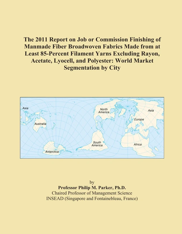 The 2011 Report on Job or Commission Finishing of Manmade Fiber Broadwoven Fabrics Made from at Least 85-Percent Filament Yarns Excluding Rayon, ... Polyester: World Market Segmentation by City