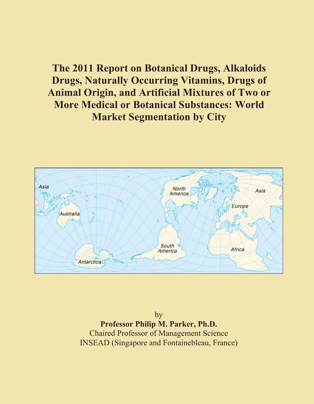 The 2011 Report on Botanical Drugs, Alkaloids Drugs, Naturally Occurring Vitamins, Drugs of Animal Origin, and Artificial Mixtures of Two or More ... Substances: World Market Segmentation by City