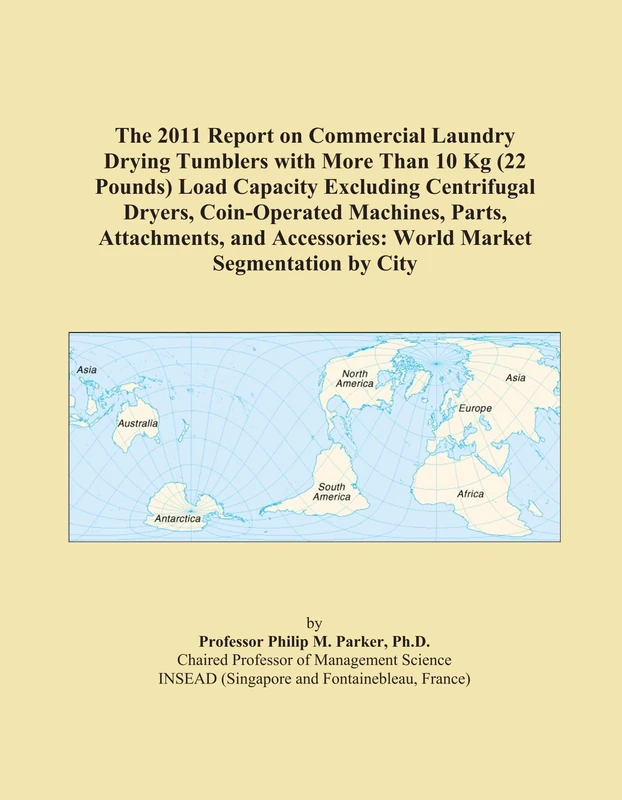 The 2011 Report on Commercial Laundry Drying Tumblers with More Than 10 Kg (22 Pounds) Load Capacity Excluding Centrifugal Dryers, Coin-Operated ... World Market Segmentation by City