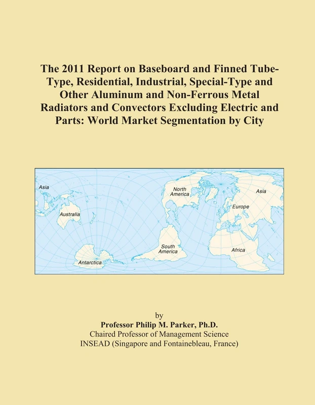 The 2011 Report on Baseboard and Finned Tube-Type, Residential, Industrial, Special-Type and Other Aluminum and Non-Ferrous Metal Radiators and ... and Parts: World Market Segmentation by City