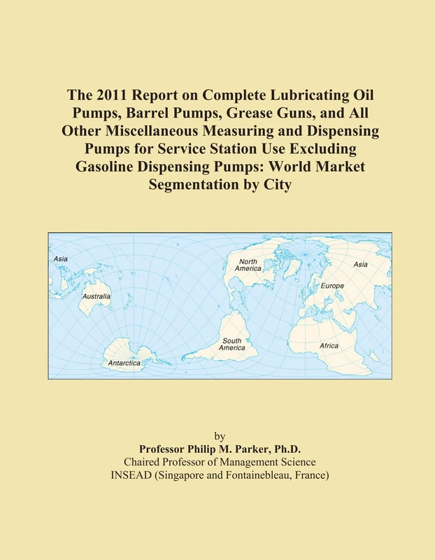 The 2011 Report on Complete Lubricating Oil Pumps, Barrel Pumps, Grease Guns, and All Other Miscellaneous Measuring and Dispensing Pumps for Service ... Pumps: World Market Segmentation by City