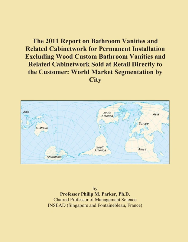 The 2011 Report on Bathroom Vanities and Related Cabinetwork for Permanent Installation Excluding Wood Custom Bathroom Vanities and Related ... Customer: World Market Segmentation by City