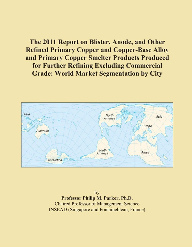 The 2011 Report on Blister, Anode, and Other Refined Primary Copper and Copper-Base Alloy and Primary Copper Smelter Products Produced for Further ... Grade: World Market Segmentation by City