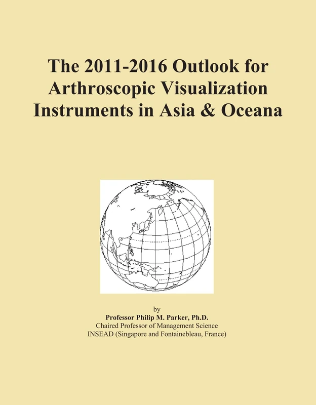 The 2011-2016 Outlook for Arthroscopic Visualization Instruments in Asia & Oceana