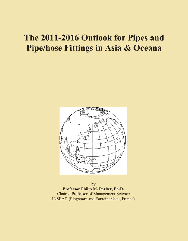 The 2011-2016 Outlook for Pipes and Pipe/hose Fittings in Asia & Oceana