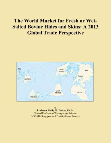 The World Market for Fresh or Wet-Salted Bovine Hides and Skins: A 2013 Global Trade Perspective