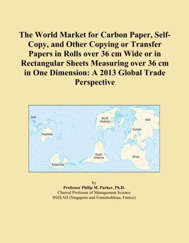 The World Market for Carbon Paper, Self-Copy, and Other Copying or Transfer Papers in Rolls over 36 cm Wide or in Rectangular Sheets Measuring over 36 ... Dimension: A 2013 Global Trade Perspective
