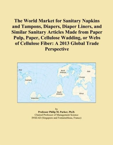 The World Market for Sanitary Napkins and Tampons, Diapers, Diaper Liners, and Similar Sanitary Articles Made from Paper Pulp, Paper, Cellulose ... Fiber: A 2013 Global Trade Perspective