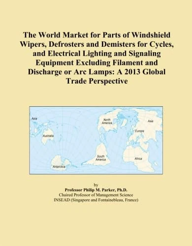 The World Market for Parts of Windshield Wipers, Defrosters and Demisters for Cycles, and Electrical Lighting and Signaling Equipment Excluding ... or Arc Lamps: A 2013 Global Trade Perspective