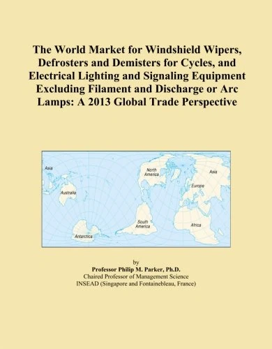 The World Market for Windshield Wipers, Defrosters and Demisters for Cycles, and Electrical Lighting and Signaling Equipment Excluding Filament and ... or Arc Lamps: A 2013 Global Trade Perspective