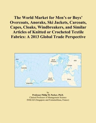 The World Market for Men's or Boys' Overcoats, Anoraks, Ski Jackets, Carcoats, Capes, Cloaks, Windbreakers, and Similar Articles of Knitted or ... Fabrics: A 2013 Global Trade Perspective