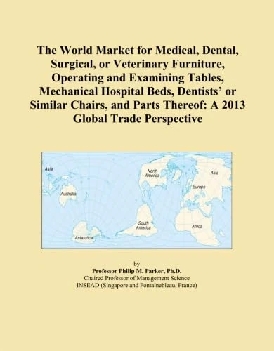 The World Market for Medical, Dental, Surgical, or Veterinary Furniture, Operating and Examining Tables, Mechanical Hospital Beds, Dentists' or ... Thereof: A 2013 Global Trade Perspective