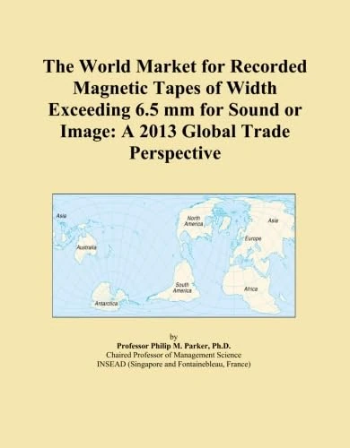 The World Market for Recorded Magnetic Tapes of Width Exceeding 6.5 mm for Sound or Image: A 2013 Global Trade Perspective