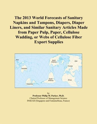 The 2013 World Forecasts of Sanitary Napkins and Tampons, Diapers, Diaper Liners, and Similar Sanitary Articles Made from Paper Pulp, Paper, Cellulose ... or Webs of Cellulose Fiber Export Supplies