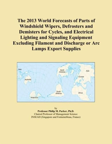 The 2013 World Forecasts of Parts of Windshield Wipers, Defrosters and Demisters for Cycles, and Electrical Lighting and Signaling Equipment Excluding ... and Discharge or Arc Lamps Export Supplies