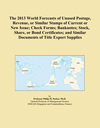The 2013 World Forecasts of Unused Postage, Revenue, or Similar Stamps of Current or New Issue; Check Forms; Banknotes; Stock, Share, or Bond ... Similar Documents of Title Export Supplies