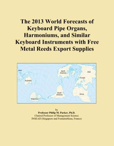 The 2013 World Forecasts of Keyboard Pipe Organs, Harmoniums, and Similar Keyboard Instruments with Free Metal Reeds Export Supplies