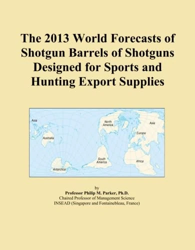 The 2013 World Forecasts of Shotgun Barrels of Shotguns Designed for Sports and Hunting Export Supplies
