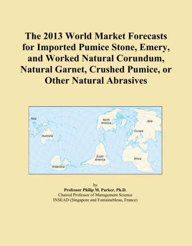 The 2013 World Market Forecasts for Imported Pumice Stone, Emery, and Worked Natural Corundum, Natural Garnet, Crushed Pumice, or Other Natural Abrasives