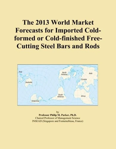 The 2013 World Market Forecasts for Imported Cold-formed or Cold-finished Free-Cutting Steel Bars and Rods