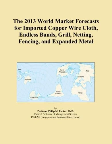 The 2013 World Market Forecasts for Imported Copper Wire Cloth, Endless Bands, Grill, Netting, Fencing, and Expanded Metal